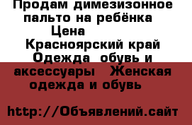 Продам димезизонное пальто на ребёнка › Цена ­ 1 000 - Красноярский край Одежда, обувь и аксессуары » Женская одежда и обувь   